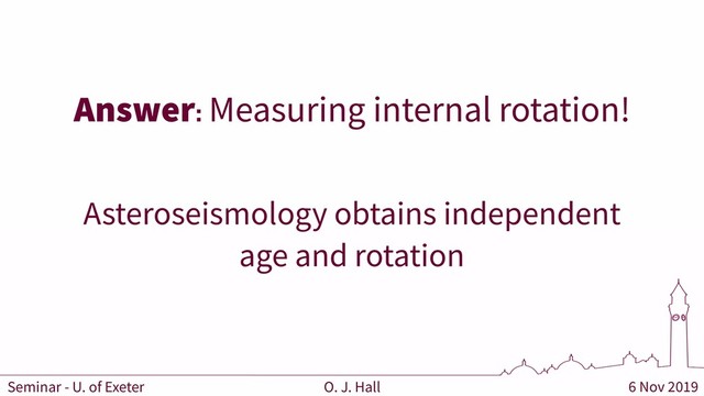 6 Nov 2019
O. J. Hall
Seminar - U. of Exeter
Answer: Measuring internal rotation!
Asteroseismology obtains independent
age and rotation
