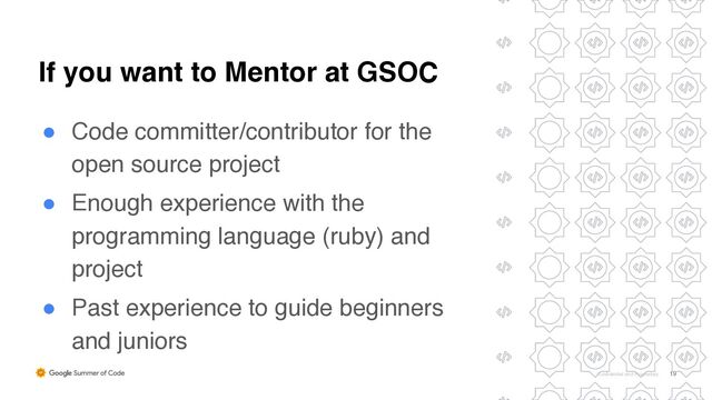 Confidential and Proprietary 19
If you want to Mentor at GSOC
● Code committer/contributor for the
open source projec
t

● Enough experience with the
programming language (ruby) and
projec
t

● Past experience to guide beginners
and junior
s

