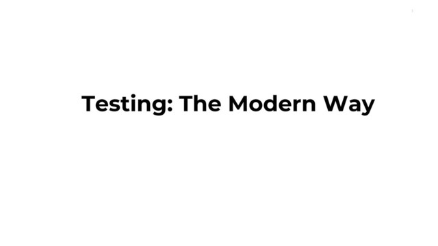 1
Testing: The Modern Way
