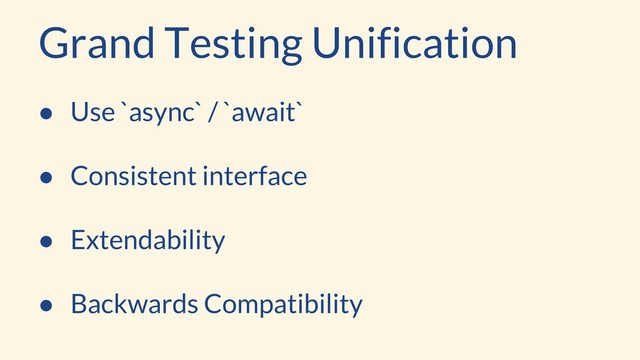 ● Use `async` / `await`
● Consistent interface
● Extendability
● Backwards Compatibility
Grand Testing Unification
