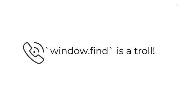42
`window.find` is a troll!
