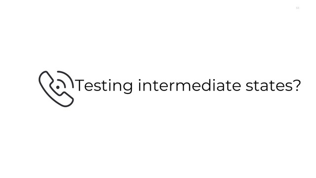 53
Testing intermediate states?
