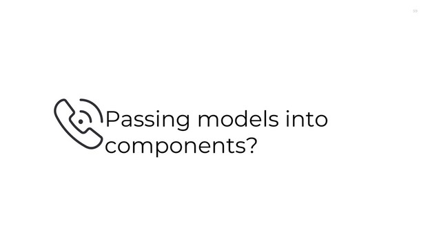 59
Passing models into
components?
