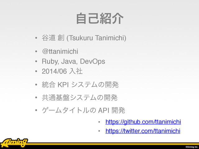 ࣗݾ঺հ
• ୩ಓ ૑ (Tsukuru Tanimichi)
• @ttanimichi
• Ruby, Java, DevOps
• 2014/06 ೖࣾ
• ౷߹ KPI γεςϜͷ։ൃ
• ڞ௨ج൫γεςϜͷ։ൃ
• ήʔϜλΠτϧͷ API ։ൃ
• https://github.com/ttanimichi
• https://twitter.com/ttanimichi
