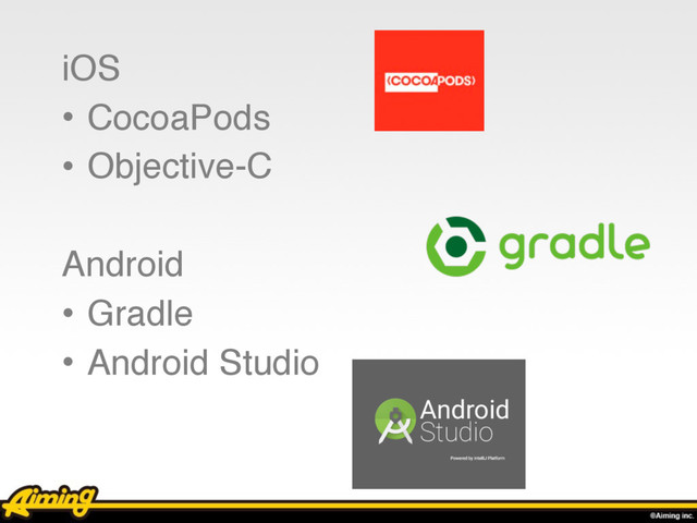 iOS
• CocoaPods
• Objective-C
Android
• Gradle
• Android Studio
