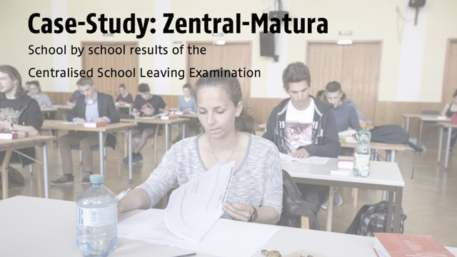 Case-Study: Zentral-Matura
School by school results of the
Centralised School Leaving Examination
