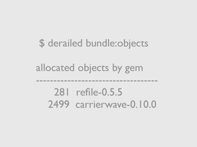 $ derailed bundle:objects
allocated objects by gem
-----------------------------------
281 reﬁle-0.5.5
2499 carrierwave-0.10.0
