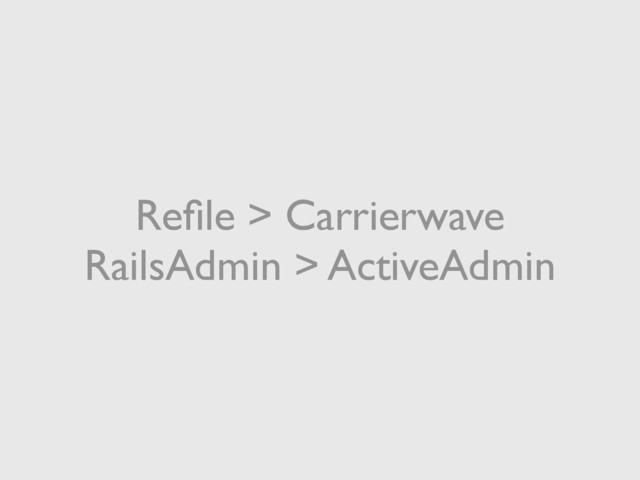 Reﬁle > Carrierwave
RailsAdmin > ActiveAdmin
