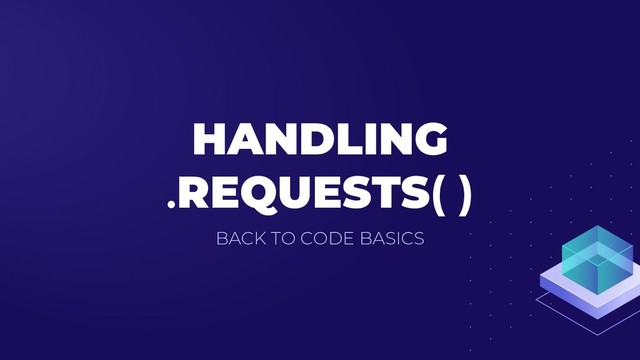 HANDLING
.REQUESTS( )
BACK TO CODE BASICS
