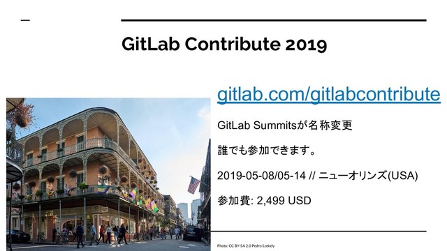 GitLab Contribute 2019
gitlab.com/gitlabcontribute
GitLab Summitsが名称変更
誰でも参加できます。
2019-05-08/05-14 // ニューオリンズ(USA)
参加費: 2,499 USD
Photo: CC BY-SA 2.0 Pedro Szekely
