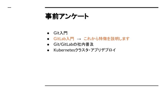 事前アンケート
● Git入門
● GitLab入門　→　これから特徴を説明します
● Git/GitLabの社内普及
● Kubernetesクラスタ・アプリデプロイ
