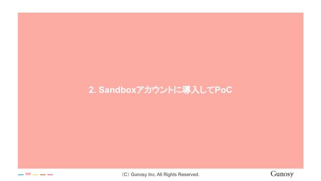 （C） Gunosy Inc. All Rights Reserved.
2. Sandboxアカウントに導入してPoC
