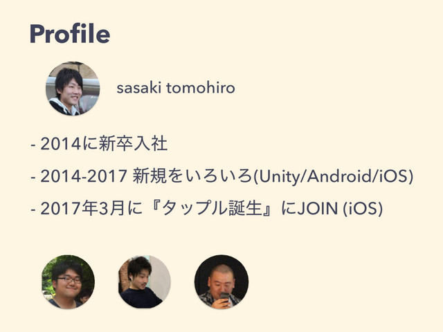 Proﬁle
- 2014ʹ৽ଔೖࣾ
- 2014-2017 ৽نΛ͍Ζ͍Ζ(Unity/Android/iOS)
- 2017೥3݄ʹʰλοϓϧ஀ੜʱʹJOIN (iOS)
sasaki tomohiro
