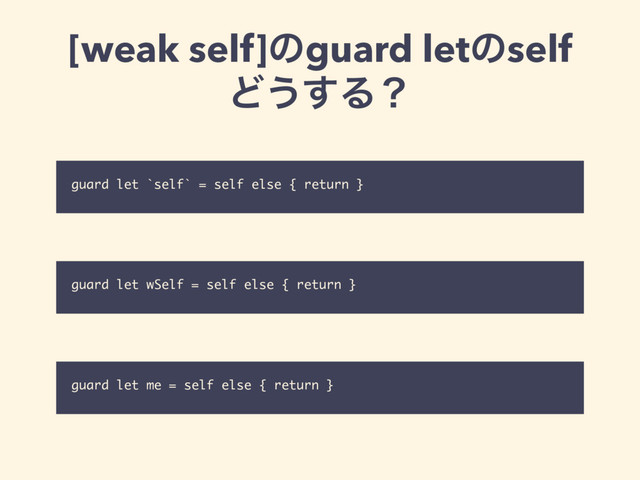 [weak self]ͷguard letͷself
Ͳ͏͢Δʁ
guard let `self` = self else { return }
guard let wSelf = self else { return }
guard let me = self else { return }
