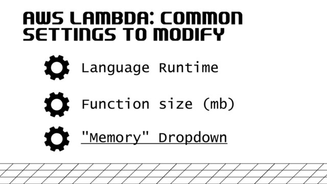 AWS LAMBDA: COMMON
SETTINGS TO MODIFY
Language Runtime
"Memory" Dropdown
Function size (mb)
