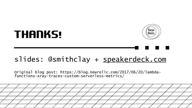 THANKS!
slides: @smithclay + speakerdeck.com
Original blog post: https://blog.newrelic.com/2017/06/20/lambda-
functions-xray-traces-custom-serverless-metrics/
