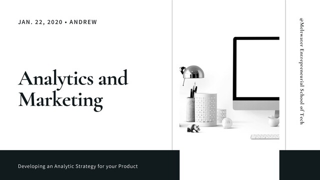 JAN. 22, 2020 • ANDREW
Analytics and
Marketing
Developing an Analytic Strategy for your Product
@Meltwater Entrepreneurial School of Tech
