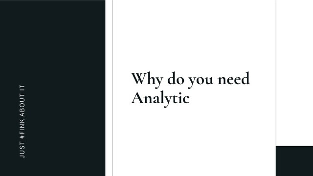 JUST #FINK ABOUT IT
Why do you need
Analytic
