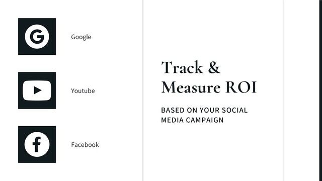 BASED ON YOUR SOCIAL
MEDIA CAMPAIGN
Track &
Measure ROI
Google
Youtube
Facebook
