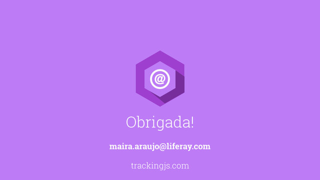 Obrigada!
maira.araujo@liferay.com
trackingjs.com
