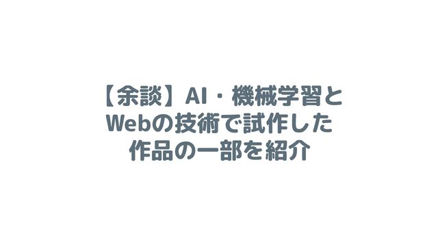 【余談】AI・機械学習と
Webの技術で試作した
作品の一部を紹介
