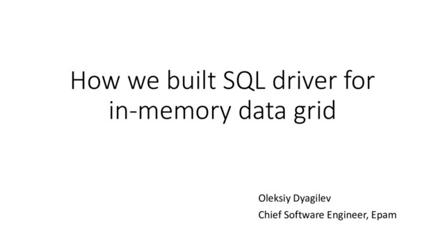 How we built SQL driver for
in-memory data grid
Oleksiy Dyagilev
Chief Software Engineer, Epam
