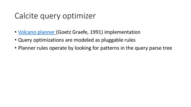 Calcite query optimizer
• Volcano planner (Goetz Graefe, 1991) implementation
• Query optimizations are modeled as pluggable rules
• Planner rules operate by looking for patterns in the query parse tree

