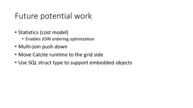 Future potential work
• Statistics (cost model)
• Enables JOIN ordering optimization
• Multi-join push down
• Move Calcite runtime to the grid side
• Use SQL struct type to support embedded objects
