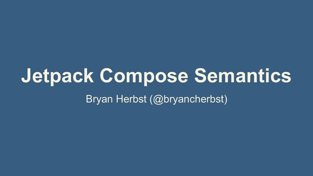 Jetpack Compose Semantics
Bryan Herbst (@bryancherbst)

