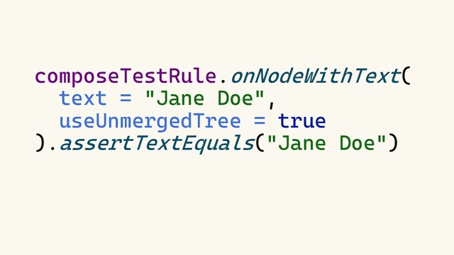 composeTestRule.onNodeWithText(
text = "Jane Doe",
useUnmergedTree = true
).assertTextEquals("Jane Doe")
