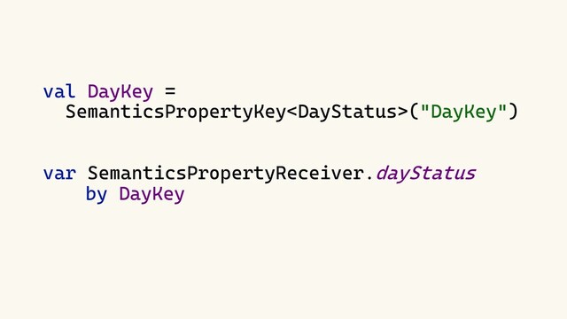 val DayKey =
SemanticsPropertyKey("DayKey")
var SemanticsPropertyReceiver.dayStatus
by DayKey
