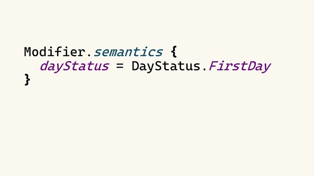 Modifier.semantics {
dayStatus = DayStatus.FirstDay
}
