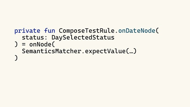 private fun ComposeTestRule.onDateNode(
status: DaySelectedStatus
) = onNode(
SemanticsMatcher.expectValue(…)
)
