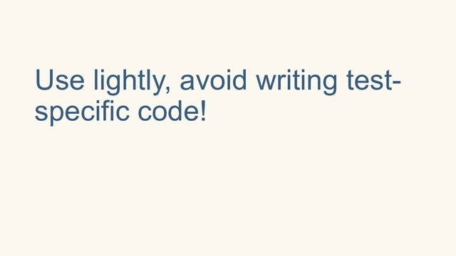 Use lightly, avoid writing test-
specific code!
