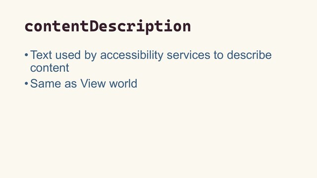contentDescription
•Text used by accessibility services to describe
content
•Same as View world
