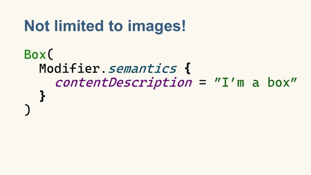 Not limited to images!
Box(
Modifier.semantics {
contentDescription = ”I’m a box”
}
)
