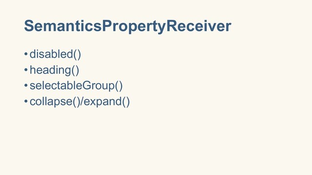 SemanticsPropertyReceiver
•disabled()
•heading()
•selectableGroup()
•collapse()/expand()
