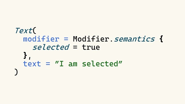 Text(
modifier = Modifier.semantics {
selected = true
},
text = ”I am selected”
)
