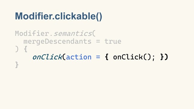 Modifier.clickable()
Modifier.semantics(
mergeDescendants = true
) {
onClick(action = { onClick(); })
}
