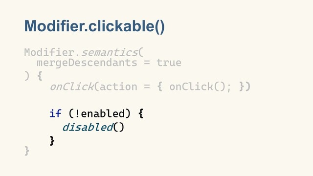 Modifier.clickable()
Modifier.semantics(
mergeDescendants = true
) {
onClick(action = { onClick(); })
if (!enabled) {
disabled()
}
}
