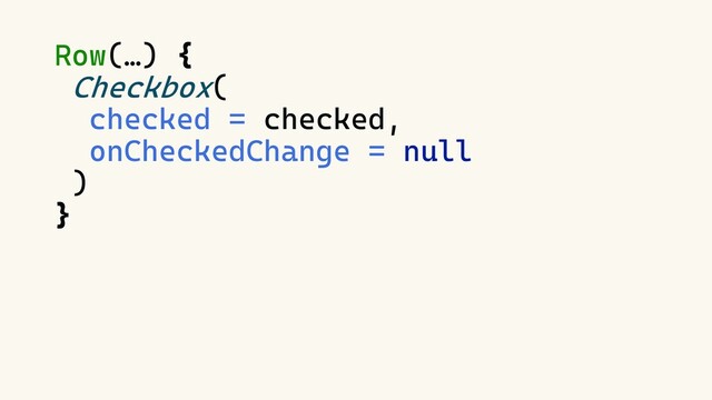 Row(…) {
Checkbox(
checked = checked,
onCheckedChange = null
)
}

