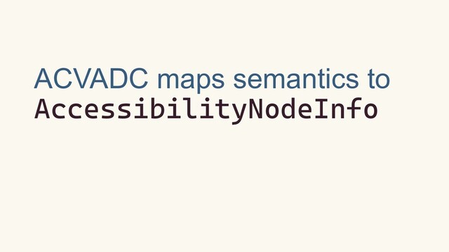 ACVADC maps semantics to
AccessibilityNodeInfo
