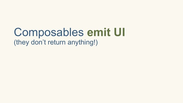 Composables emit UI
(they don’t return anything!)
