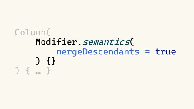 Column(
Modifier.semantics(
mergeDescendants = true
) {}
) { … }
