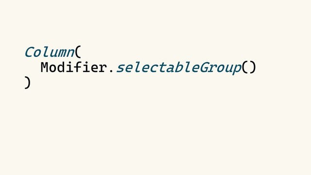 Column(
Modifier.selectableGroup()
)
