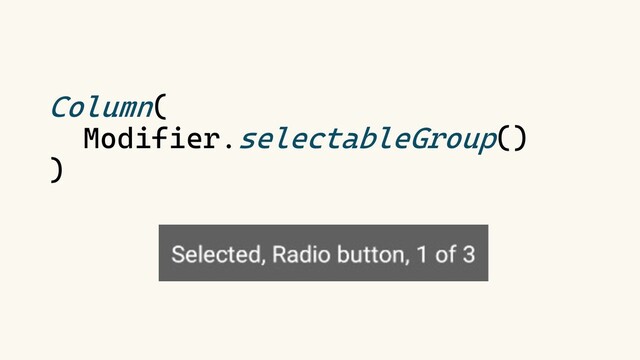 Column(
Modifier.selectableGroup()
)
