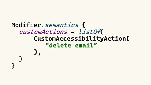 Modifier.semantics {
customActions = listOf(
CustomAccessibilityAction(
"delete email”
),
)
}
