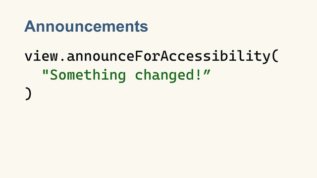 Announcements
view.announceForAccessibility(
"Something changed!”
)

