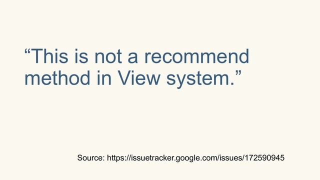“This is not a recommend
method in View system.”
Source: https://issuetracker.google.com/issues/172590945
