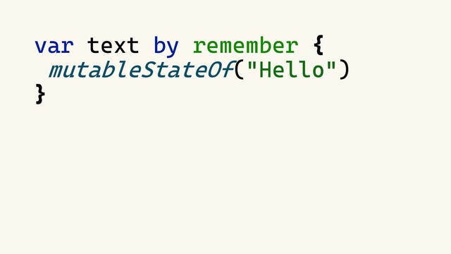var text by remember {
mutableStateOf("Hello")
}
